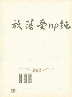 放荡受np纯肉