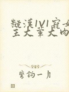 糙汉1V1宠女主大荤大肉