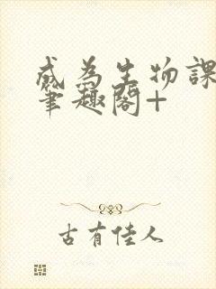 成为生物课教具笔趣阁+