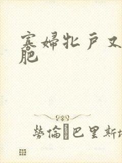 寡妇牝户又大又肥