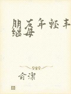 朋友年轻丰满的继母