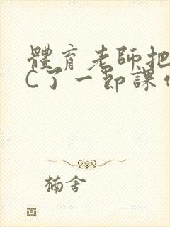 体育老师把渺渺C了一节课作文