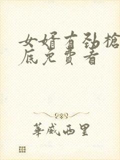 女婿有劲枪枪到底免费看