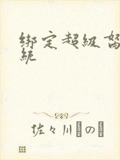 绑定超级胬肉系统