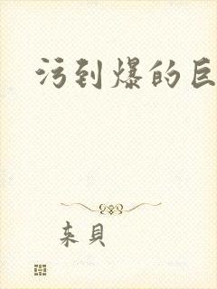 污到爆的巨细文