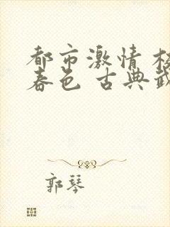 都市激情 校园春色 古典武侠