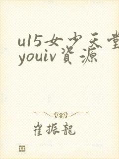 u15女少天堂youiv资源