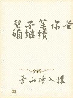 儿子等你爸走了咱继续