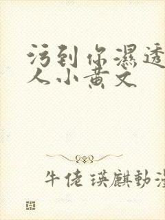 污到你湿透的多人小黄文