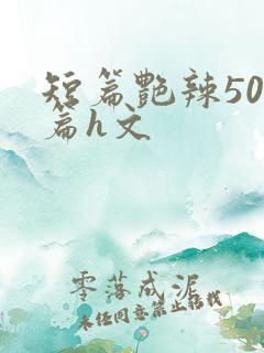 短篇艳辣500篇h文