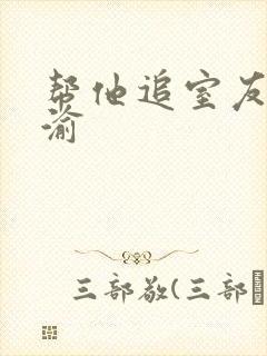 帮他追室友宋千渝