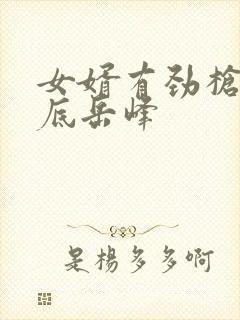 女婿有劲枪枪到底岳峰