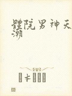 体院男神天海归潮