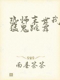 恐怖末世我要看猛鬼跳舞