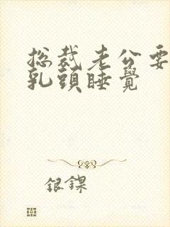 总裁老公要含着乳头睡觉