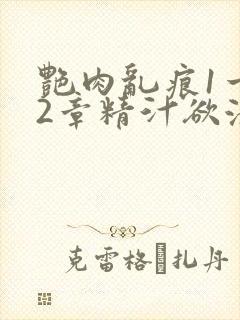 艳肉乱痕1一12章精汁欲液