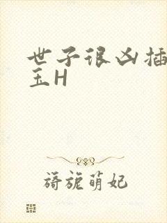 世子很凶插花弄玉H