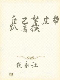 自己拿皮带过来趴着挨