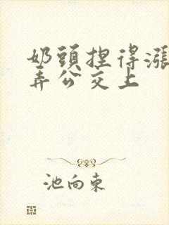 奶头捏得涨大玩弄公交上