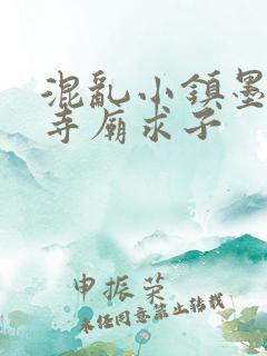 混乱小镇墨池砚寺庙求子