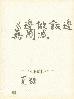 《边做饭边躁》无删减