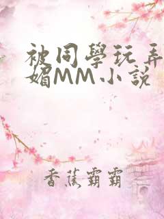 被同学玩弄的妩媚MM小说