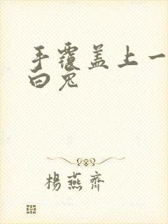 手覆盖上一对大白兔