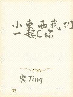 小东西我们两个一起C你