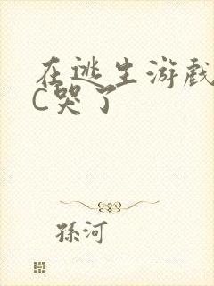 在逃生游戏里被C哭了