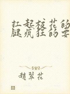 扛起校花的大长腿疯狂的要