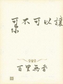 可不可以让我爱你