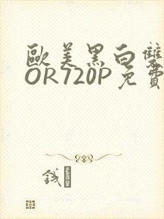 欧美黑白双插OOR720P免费