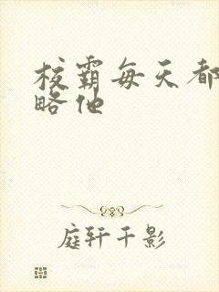 校霸每天都想攻略他