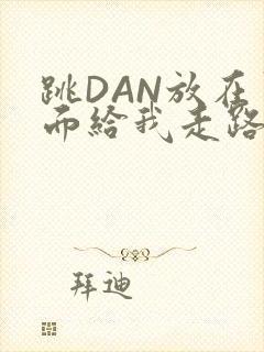 跳DAN放在里面给我走路