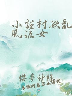 小说村欲乱乡野风流女