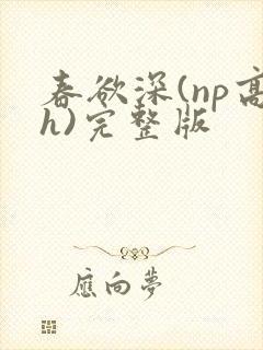 春欲深(np高h)完整版