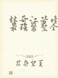 林奇江若晴小说最强医圣全文阅读