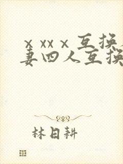 ⅹxxⅹ互换人妻四人互换