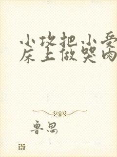 小攻把小受绑在床上做哭肉