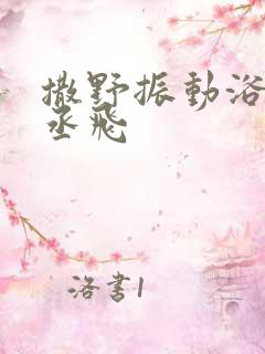 撒野振动浴缸车丞飞