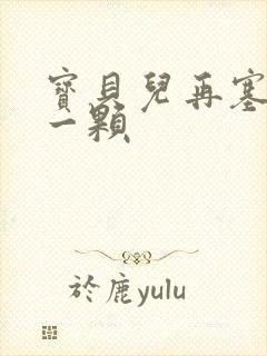 宝贝儿再塞最后一颗