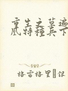 重生之草遍火凤凰特种兵下载