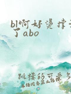 bl啊好烫撑满了abo