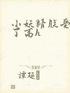 小妖精朕受不了了高h