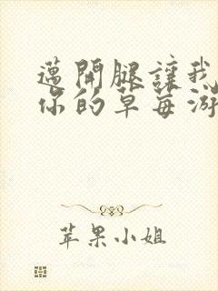 迈开腿让我看看你的草莓游