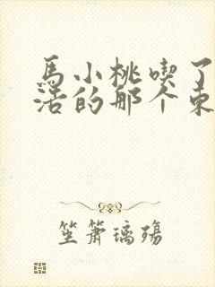 马小桃吃了霍雨浩的那个东西