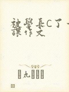被学长C了一节课作文