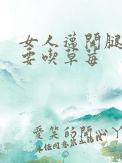 女人迈开腿男人要吃草莓