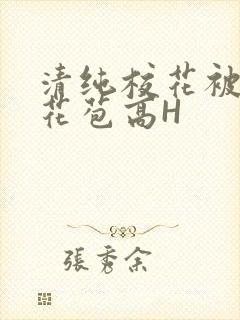 清纯校花被迫开花苞高H