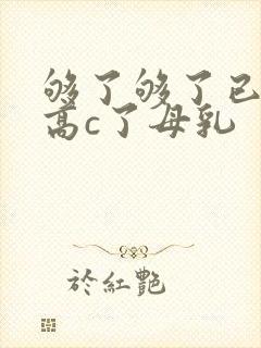够了够了已经到高c了母乳